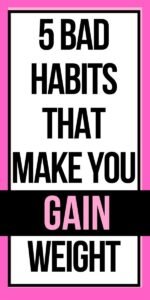 5 Bad Habits That Make You Gain Weight